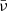 $ \bar{\nu} $