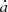$ \dot{a} $