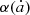 $ \alpha(\dot{a}) $