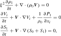 $$ \begin{aligned}&\xi ^2\frac{\partial {\rho _1}}{\partial {t}} +\nabla \cdot \left(\rho _0{\boldsymbol{V}}\right)=0 \nonumber \\&\frac{\partial {V_i}}{\partial {t}} +{\boldsymbol{V}}\cdot \nabla {V_i} +\frac{1}{\rho _0}\frac{\partial {P_1}}{\partial {x_i}}=0\\&\frac{\partial {S_1}}{\partial {t}} +{\boldsymbol{V}}\cdot \nabla \left(S_0+S_1\right)=0, \nonumber \end{aligned} $$