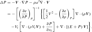 $$ \begin{aligned} \varDelta {P}&= -{\boldsymbol{V}}\cdot \nabla {P} -\rho {a^2}\nabla \cdot {\boldsymbol{V}} \nonumber \\&= -\left[\left( \frac{\partial {e}}{\partial {P}} \right)_{\rho }\right]^{-1} \left\{ \left[ \frac{1}{2}V^2 -\left(\frac{\partial {e}}{\partial {\rho }} \right)_{P}\right] \nabla \cdot \left(\rho {\boldsymbol{V}}\right) \right. \\&~~~\,\left. -V_i\left[\nabla \cdot \left(\rho {V_i}{\boldsymbol{V}}\right) +\frac{\partial {P}}{\partial {x_i}}\right] +\nabla \cdot \left[\left(E+P\right){\boldsymbol{V}}\right] \right\} . \nonumber \end{aligned} $$