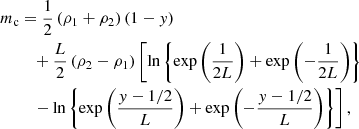 $$ \begin{aligned} m_{\rm c}&=\frac{1}{2}\left(\rho _1+\rho _2\right) \left(1-{ y}\right) \nonumber \\&\quad +\frac{L}{2}\left(\rho _2-\rho _1\right) \left[\ln \left\{ \exp \left(\frac{1}{2L}\right) +\exp \left(-\frac{1}{2L}\right) \right\} \right.\\&\quad \left.-\ln \left\{ \exp \left(\frac{{ y}-1/2}{L}\right) +\exp \left(-\frac{{ y}-1/2}{L}\right) \right\} \right], \nonumber \end{aligned} $$