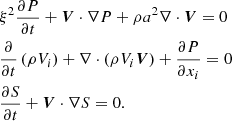 $$ \begin{aligned}&\xi ^2\frac{\partial {P}}{\partial {t}} +{\boldsymbol{V}}\cdot \nabla {P} +\rho {a^2}\nabla \cdot {\boldsymbol{V}}=0 \nonumber \\&\frac{\partial }{\partial {t}}\left({\rho {V_i}}\right) +\nabla \cdot \left(\rho {V_i}{\boldsymbol{V}}\right) +\frac{\partial {P}}{\partial {x_i}}=0 \\&\frac{\partial {S}}{\partial {t}} +{\boldsymbol{V}}\cdot \nabla {S}=0. \nonumber \end{aligned} $$