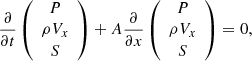$$ \frac{\partial }{{\partial t}}\left( {\begin{array}{*{20}{c}} P\\ {\rho {V_x}}\\ S \end{array}} \right) + A\frac{\partial }{{\partial x}}\left( {\begin{array}{*{20}{c}} P\\ {\rho {V_x}}\\ S \end{array}} \right) = 0, $$