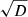 $ \sqrt{D} $