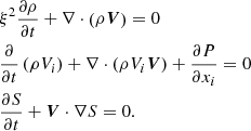 $$ \begin{aligned}&\xi ^2\frac{\partial {\rho }}{\partial {t}} +\nabla \cdot \left(\rho {\boldsymbol{V}}\right)=0 \nonumber \\&\frac{\partial }{\partial {t}}\left({\rho {V_i}}\right) +\nabla \cdot \left(\rho {V_i}{\boldsymbol{V}}\right) +\frac{\partial {P}}{\partial {x_i}}=0 \\&\frac{\partial {S}}{\partial {t}} +{\boldsymbol{V}}\cdot \nabla {S}=0. \nonumber \end{aligned} $$
