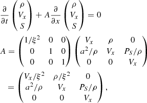 $$ \begin{aligned} \begin{aligned}&\frac{\partial }{\partial {t}} \begin{pmatrix} \rho \\ V_x\\ S \end{pmatrix} +A\frac{\partial }{\partial {x}} \begin{pmatrix} \rho \\ V_x\\ S \end{pmatrix} =0\\&A = \begin{pmatrix} 1/\xi ^2&0&0\\ 0&1&0\\ 0&0&1\\ \end{pmatrix} \begin{pmatrix} V_x&\rho&0\\ a^2/\rho&V_x&P_S/\rho \\ 0&0&V_x\\ \end{pmatrix}\\&~~\,= \begin{pmatrix} V_x/\xi ^2&\rho /\xi ^2&0\\ a^2/\rho&V_x&P_S/\rho \\ 0&0&V_x\\ \end{pmatrix}, \end{aligned} \end{aligned} $$