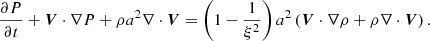 $$ \begin{aligned} \frac{\partial {P}}{\partial {t}} +{\boldsymbol{V}}\cdot \nabla {P} +\rho {a^2}\nabla \cdot {\boldsymbol{V}}= \left(1-\frac{1}{\xi ^2}\right)a^2 \left( {\boldsymbol{V}}\cdot \nabla {\rho } +{\rho }\nabla \cdot {\boldsymbol{V}} \right). \end{aligned} $$