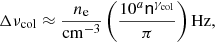 $$ \begin{aligned} \Delta \nu _{\mathrm{{col}}} \approx \frac{n_{\rm e}}{\mathrm{{cm}}^{-3} } \left( \frac{ 10^{a} {\mathsf{n }}^{\gamma _{\rm {col}}} }{\pi } \right) \mathrm{{Hz}}, \end{aligned} $$