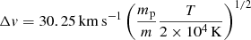 $ \Delta v = 30.25 \, {\mathrm{km\,s}^{-1}} \left( \frac{ m_{\mathrm{p}}}{ m } \frac{ T }{ 2 \times 10^{4} \,{\mathrm{K}}} \right)^{1/2} $