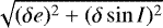 $\sqrt{(\delta e)^2&#x002B; (\delta\sin{I})^2}$