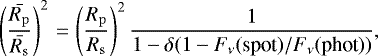 \begin{equation*} \left( \frac{\bar{R_{\mathrm{p}}}}{\bar{R_{\mathrm{s}}}} \right)^2 {\,=\,} \left( \frac{R_{\mathrm{p}}}{R_{\mathrm{s}}} \right)^2 \frac{1}{1 - \delta (1 - F_{\nu}(\textrm{spot})/F_{\nu}(\textrm{phot})) },\end{equation*}