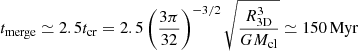 $ t_{\rm merge}\simeq 2.5t_{\rm cr}=2.5\left(\frac{3\pi}{32}\right)^{-3/2}\sqrt{\frac{R_{\mathrm{3D}}^3}{GM_{\rm cl}}}\simeq150\,{\rm Myr} $