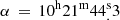 $ \alpha \, = \,{10^{\rm{h}}}{21^{\rm{m}}}44_.^{\rm{s}}3 $