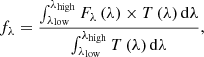 $$ \begin{aligned} f_\lambda = \frac{\int _{\lambda _{\rm low}}^{\lambda _{\rm high}}F_\lambda \left(\lambda \right) \times T\left(\lambda \right) \mathrm{d}\lambda }{\int _{\lambda _{\rm low}}^{\lambda _{\rm high}}T\left(\lambda \right) \mathrm{d}\lambda }, \end{aligned} $$
