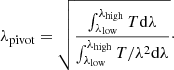 $$ \begin{aligned} \lambda _{\rm pivot} = \sqrt{\frac{\int _{\lambda _{\rm low}}^{\lambda _{\rm high}}T\mathrm{d}\lambda }{\int _{\lambda _{\rm low}}^{\lambda _{\rm high}}T/\lambda ^2\mathrm{d}\lambda }}\cdot \end{aligned} $$