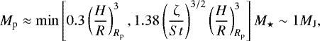 \begin{equation*} M_{\textrm{p}}\approx \min\left[0.3\left(\frac{H}{R}\right)^3_{R_{\textrm{p}}}, 1.38\left(\frac{\upzeta}{St}\right)^{3/2}\left(\frac{H}{R}\right)_{R_{\textrm{p}}}^3 \right]M_{\star}\sim 1 {M_{\textrm{J}}}, \end{equation*}