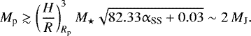 \begin{equation*} M_{\textrm{p}}\gtrsim \left(\frac{H}{R}\right)_{R_{\textrm{p}}}^{3}M_{\star} \sqrt{82.33\alpha_{\textrm{SS}}&#x002B;0.03}\sim 2 \,{M_{\textrm{J}}}.\end{equation*}