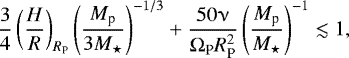 \begin{equation*} \frac{3}{4}\left(\frac{H}{R}\right)_{R_{\textrm{P}}}\left(\frac{M_{\textrm{p}}}{3M_{\star}}\right)^{-1/3}&#x002B;\frac{50 \upnu}{\Omega_{\textrm{P}}R_{\textrm{P}}^2}\left(\frac{M_{\textrm{p}}}{M_{\star}}\right)^{-1}\lesssim 1,\end{equation*}