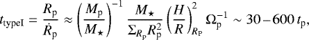 \begin{equation*} t_{\textrm{typeI}}=\frac{R_{\textrm{p}}}{\dot R_{\textrm{p}}} \approx \left(\frac{M_{\textrm{p}}}{M_{\star}}\right)^{-1}\frac{M_{\star}}{\Sigma_{R_{\textrm{p}}}R_{\textrm{p}}^2}\left(\frac{H}{R}\right)_{R_{\textrm{P}}}^{2}\Omega_{\textrm{p}}^{-1}\sim 30\,\textrm{--}\,600 \,t_{\textrm{p}},\end{equation*}