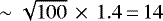 $\sim\sqrt{100}\,\times\,1.4 \,{=}\, 14$