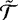 $\tilde{\mathcal{T}}$