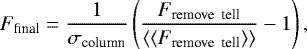 \begin{equation*} F_{\textrm{final}} = \frac{1}{\sigma_{\textrm{column}}}\left(\frac{F_{\textrm{remove \ tell}}}{\left\langle \left\langle F_{\textrm{remove \ tell}}\right\rangle\right\rangle}-1\right) , \end{equation*}