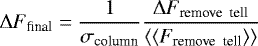 \begin{equation*} \Delta F_{\textrm{final}} = \frac{1}{\sigma_{\textrm{column}}}\frac{\Delta F_{\textrm{remove \ tell}}} {\left\langle \left\langle F_{\textrm{remove \ tell}}\right\rangle\right\rangle} \end{equation*}