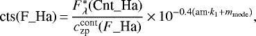 \begin{equation*} \textrm{cts}(\textrm{F}\_{\textrm{Ha}}){\,=\,}\frac{F^*_{\lambda}(\textrm{Cnt}\_{\textrm{Ha}})}{c_{\textrm{zp}}^{\textrm{cont}}(F\_{\textrm{Ha}})}{\,\times\,}10^{-0.4(\textrm{am}\cdot k_1&#x002B;m_{\textrm{mode}})}, \end{equation*}