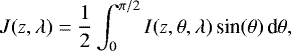 \begin{equation*} J(z,\lambda) = \frac{1}{2} \int_0^{\pi/2} I(z,\theta,\lambda) \, \textrm{sin}(\theta) \, \textrm{d}\theta, \end{equation*}