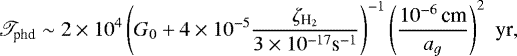\begin{eqnarray*} \mathscr{T}_{\textrm{phd}} \sim 2 \times 10^{4} \left( G_0 &#x002B; 4\times 10^{-5} \frac{\zeta_{{\textrm{H}_2}}}{3\times 10^{-17} \textrm{s}^{-1}} \right)^{-1} \left( \frac{10^{-6}\,\textrm{cm}}{a_{g}} \right)^2 \,\, \textrm{yr},\nonumber\hskip-1pc\\ \end{eqnarray*}