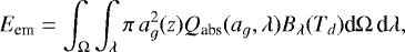 \begin{equation*} E_{\textrm{em}} = \int_{\Omega} \int_{\lambda} \pi \, a_{g}^2(z) Q_{\textrm{abs}}(a_{g},\lambda) B_{\lambda}(T_d) \textrm{d}\Omega \, \textrm{d}\lambda, \end{equation*}
