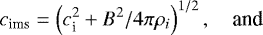 \begin{equation*}c_{\textrm{ims}} = \left( c_{\textrm{i}}^2 &#x002B; B^2 / 4 \pi \rho_i \right)^{1/2}, \quad {\textrm{and}} \end{equation*}