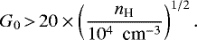 \begin{equation*} G_0\,{>}\,20 \times \left(\frac{{n_{\textrm{H}}}}{10^4\,\,{\,\textrm{cm}^{-3}}} \right)^{1/2}. \vspace*{-2pt}\end{equation*}