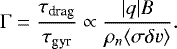 \begin{equation*} \Gamma = \frac{\tau_{\textrm{drag}}}{\tau_{\textrm{gyr}}} \propto \frac{|q| B}{\rho_n \langle \sigma \delta v \rangle}. \vspace*{-6pt}\end{equation*}