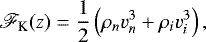 \begin{equation*} \mathscr{F}_{\textrm{K}}(z) = \frac{1}{2} \left( \rho_n v_n^3 &#x002B; \rho_i v_i^3 \right), \vspace*{-4pt}\end{equation*}