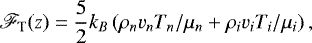 \begin{equation*} \mathscr{F}_{\textrm{T}}(z) = \frac{5}{2} k_B \left( \rho_n v_n T_n / \mu_n &#x002B; \rho_i v_i T_i / \mu_i \right), \vspace*{-4pt}\end{equation*}