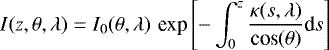 \begin{equation*}I(z,\theta,\lambda) = I_0(\theta,\lambda) \,\, \textrm{exp} \left[ -\int_0^z \frac{\kappa(s,\lambda)}{\textrm{cos}(\theta)} \textrm{d}s \right] \end{equation*}