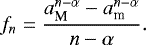 \begin{equation*} f_n = \frac{a_{\textrm{M}}^{n-\alpha}-a_{\textrm{m}}^{n-\alpha}}{n-\alpha}. \end{equation*}