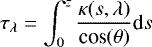\begin{equation*} \tau_{\lambda} = \int_0^z \frac{\kappa(s,\lambda)}{\textrm{cos}(\theta)} \textrm{d}s \end{equation*}