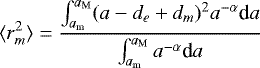 \begin{equation*} \langle r_m^2 \rangle = \frac{\int_{a_{\textrm{m}}}^{a_{\textrm{M}}} (a-d_e&#x002B;d_m)^2 a^{-\alpha} \textrm{d}a}{\int_{a_{\textrm{m}}}^{a_{\textrm{M}}} a^{-\alpha} \textrm{d}a} \end{equation*}