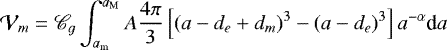 \begin{equation*} \mathcal{V}_m = \mathscr{C}_{g} \int_{a_{\textrm{m}}}^{a_{\textrm{M}}} A \frac{4 \pi}{3} \left[ (a-d_e&#x002B;d_m)^3-(a-d_e)^3 \right] a^{-\alpha} \textrm{d}a \end{equation*}