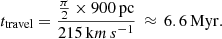 $$ \begin{aligned} t_{\mathrm{travel} } = \frac{\frac{\pi }{2} \times 900\, \mathrm{pc} }{215\,\mathrm km\,s ^{-1}}\, \approx \,6.6 \,\mathrm{Myr} . \end{aligned} $$