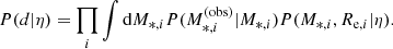 $$ \begin{aligned} P(d|\eta ) = \prod _i \int \mathrm{d}M_{*, i}P(M_{*,i}^{\mathrm{(obs)} }|M_{*, i})P(M_{*, i},R_{\mathrm{e} ,i}|\eta ). \end{aligned} $$