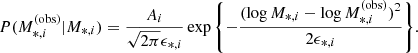 $$ \begin{aligned} P(M_{*,i}^{\mathrm{(obs)} }|M_{*, i}) = \frac{A_i}{\sqrt{2\pi }\epsilon _{*,i}}\exp {\left\{ -\frac{(\log {M_{*, i}} - \log {M_{*,i}^{\mathrm{(obs)} }})^2}{2\epsilon _{*,i}}\right\} }. \end{aligned} $$
