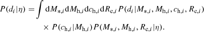 $$ \begin{aligned} \begin{split} P(d_{i}|\eta ) =&\int \mathrm{d}M_{*, i}\mathrm{d}M_{\mathrm{h}, i}\mathrm{d}c_{\mathrm{h},i} \mathrm{d}R_{\mathrm{e} ,i}P(d_{i}|M_{*, i},M_{\mathrm{h}, i}, c_{\mathrm{h},i},R_{\mathrm{e} ,i}) \\&\quad \times P(c_{\mathrm{h},i}|M_{\mathrm{h}, i})P(M_{*, i},M_{\mathrm{h}, i},R_{\mathrm{e} ,i}|\eta ). \end{split} \end{aligned} $$
