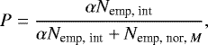 \begin{align*} P = \frac{\alpha N_{\textrm{{emp, int}}}}{\alpha N_{\textrm{{emp, int}}} &#x002B;N_{\textrm{{emp, nor}, \it {M}}}},\end{align*}