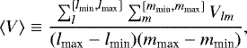 \begin{equation*} \langle V\rangle \equiv \frac{\sum^{[l_{\textrm{min}},l_{\textrm{max}}]}_{l} \sum^{[m_{\textrm{min}},m_{\textrm{max}}]}_{m} V_{lm}}{(l_{\textrm{max}}-l_{\textrm{min}})(m_{\textrm{max}}-m_{\textrm{min}})}, \end{equation*}