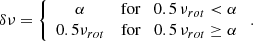 $$ \begin{aligned} \delta \nu = \left\{ {\begin{array}{*{20}c} \alpha&\mathrm {for}\quad 0.5\,\nu _{rot} < \alpha \\ 0.5\nu _{rot}&\mathrm {for}\quad 0.5\,\nu _{rot} \ge \alpha \\ \end{array}} \right. .\end{aligned} $$