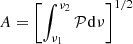 $ A = {\left[ {\int_{{\nu _1}}^{{\nu _2}} {{\cal P}{\mkern 1mu} {\rm{d}}\nu } } \right]^{1/2}} $